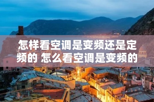 怎样看空调是变频还是定频的 怎么看空调是变频的还是定频的