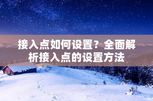 接入点如何设置？全面解析接入点的设置方法