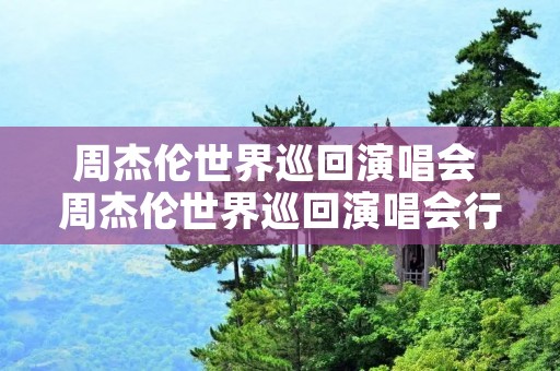 周杰伦世界巡回演唱会 周杰伦世界巡回演唱会行程