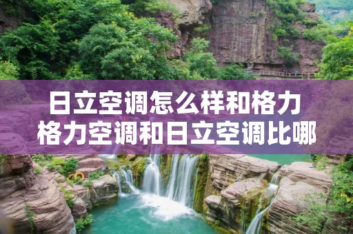 日立空调怎么样和格力 格力空调和日立空调比哪个质量好