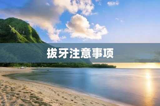 拔牙注意事项:让你的拔牙过程更加顺利