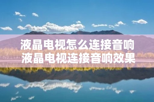 液晶电视怎么连接音响 液晶电视连接音响效果好吗