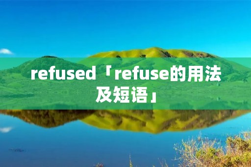 refused「refuse的用法及短语」