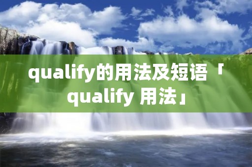 qualify的用法及短语「qualify 用法」