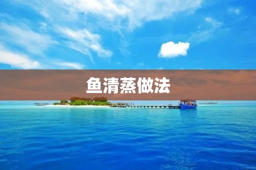 鱼清蒸做法：鲜嫩鱼肉的最佳烹饪方式