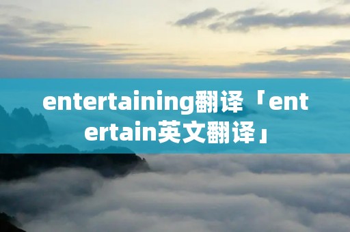 entertaining翻译「entertain英文翻译」