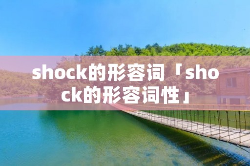shock的形容词「shock的形容词性」 shock的形容词「shock的形容词性」