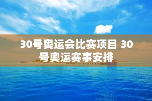 30号奥运会比赛项目 30号奥运赛事安排