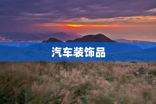 汽车装饰品：为你的座驾增添个性与舒适