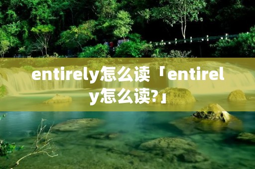 entirely怎么读「entirely怎么读?」
