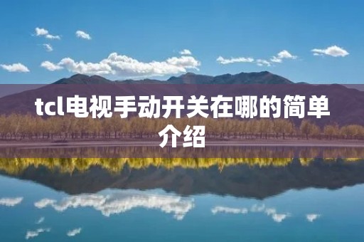tcl电视手动开关在哪的简单介绍 tcl电视手动开关在哪的简单介绍