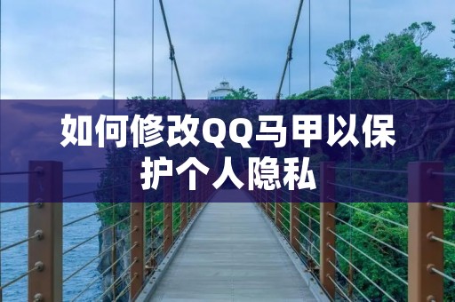 如何修改QQ马甲以保护个人隐私
