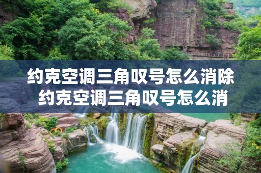 约克空调三角叹号怎么消除 约克空调三角叹号怎么消除掉