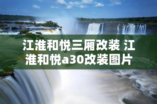 江淮和悦三厢改装 江淮和悦a30改装图片 江淮和悦三厢改装 江淮和悦a30改装图片
