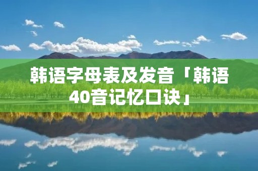 韩语字母表及发音「韩语40音记忆口诀」