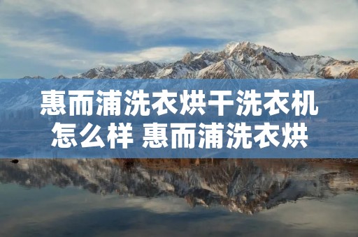 惠而浦洗衣烘干洗衣机怎么样 惠而浦洗衣烘干洗衣机怎么样好用吗