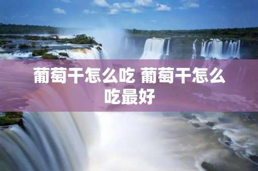 葡萄干怎么吃 葡萄干怎么吃最好