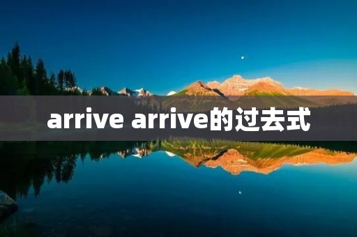 arrive arrive的过去式 arrive arrive的过去式