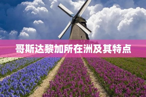 哥斯达黎加所在洲及其特点 哥斯达黎加所在洲及其特点