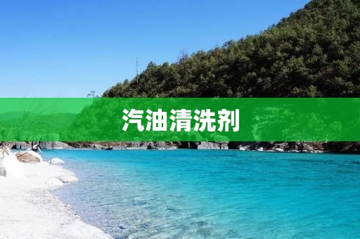 汽油清洗剂：为您的汽车引擎注入新生命