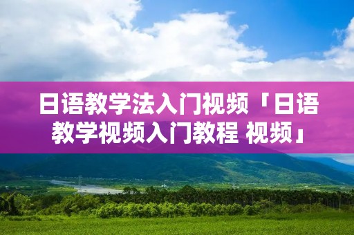 日语教学法入门视频「日语教学视频入门教程 视频」