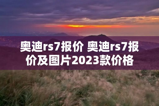 奥迪rs7报价 奥迪rs7报价及图片2023款价格