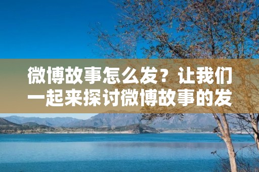 微博故事怎么发?让我们一起来探讨微博故事的发表方法!