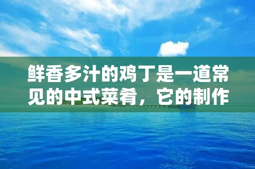 鲜香多汁的鸡丁是一道常见的中式菜肴,它的制作过程简单而且口感丰富。下面将为您介绍一种鸡丁的做法,希望能够帮助您在家中轻松制作出美味的鸡丁。 鲜香多汁的鸡丁是一道常见的中式菜肴,它的制作过程简单而且口感丰富。下面将为您介绍一种鸡丁的做法,希望能够帮助您在家中轻松制作出美味的鸡丁。