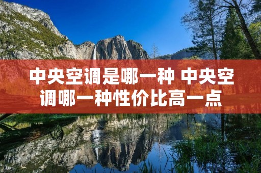 中央空调是哪一种 中央空调哪一种性价比高一点