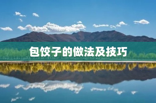 包饺子的做法及技巧:传统美味的家常饺子 包饺子的做法及技巧:传统美味的家常饺子