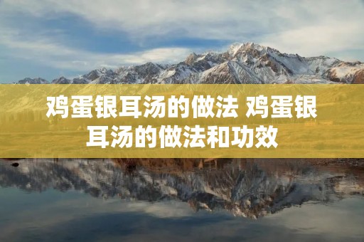 鸡蛋银耳汤的做法 鸡蛋银耳汤的做法和功效