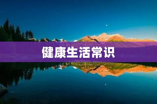 健康生活常识:关注身心健康,迈向幸福人生