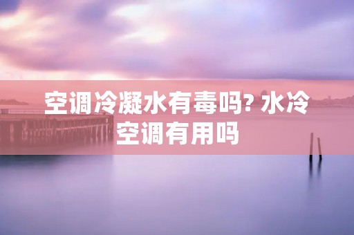 空调冷凝水有毒吗? 水冷空调有用吗