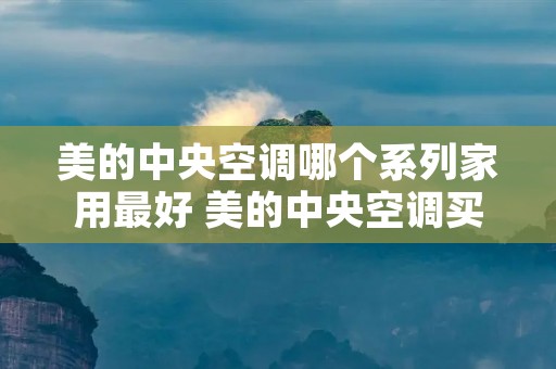 美的中央空调哪个系列家用最好 美的中央空调买哪个系列好