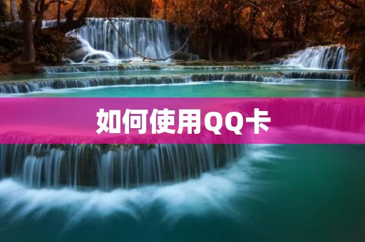 如何使用QQ卡:一站式支付、社交、娱乐的全方位工具