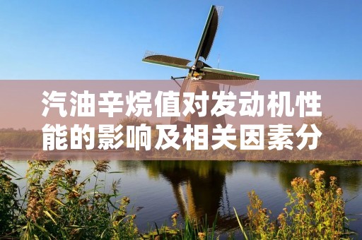 汽油辛烷值对发动机性能的影响及相关因素分析 汽油辛烷值对发动机性能的影响及相关因素分析