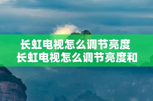 长虹电视怎么调节亮度 长虹电视怎么调节亮度和亮度