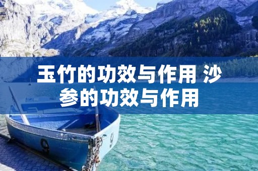 玉竹的功效与作用 沙参的功效与作用
