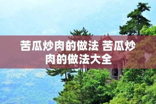 苦瓜炒肉的做法 苦瓜炒肉的做法大全