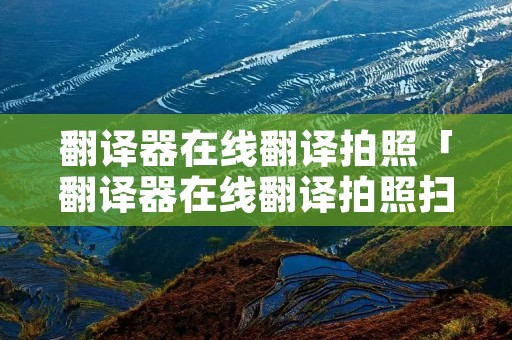 翻译器在线翻译拍照「翻译器在线翻译拍照扫一扫」
