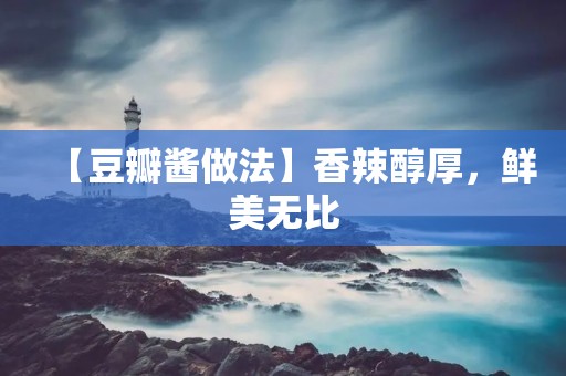 【豆瓣酱做法】香辣醇厚,鲜美无比 【豆瓣酱做法】香辣醇厚,鲜美无比