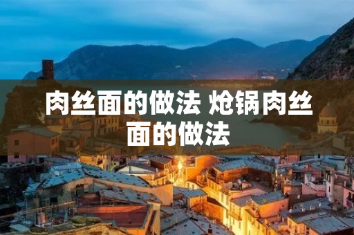 肉丝面的做法 炝锅肉丝面的做法