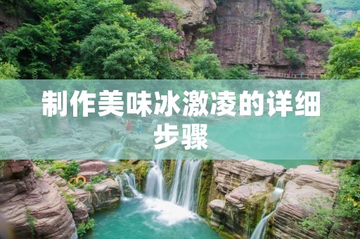 制作美味冰激凌的详细步骤 制作美味冰激凌的详细步骤