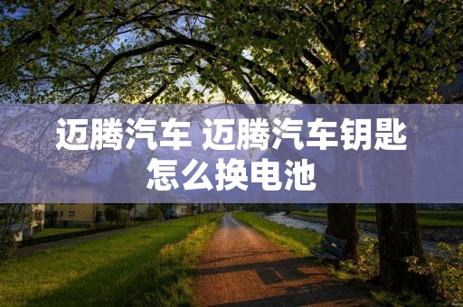 迈腾汽车 迈腾汽车钥匙怎么换电池