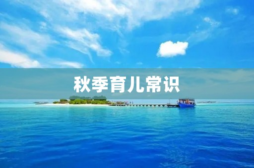 秋季育儿常识:宝宝健康成长的秋季护航