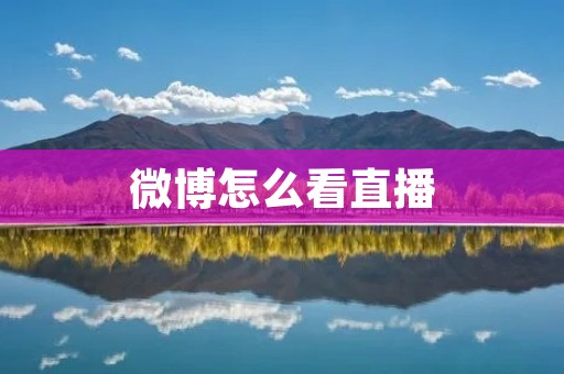 微博怎么看直播:详细教程及使用技巧