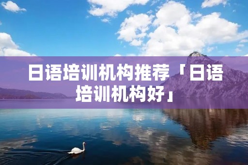 日语培训机构推荐「日语培训机构好」
