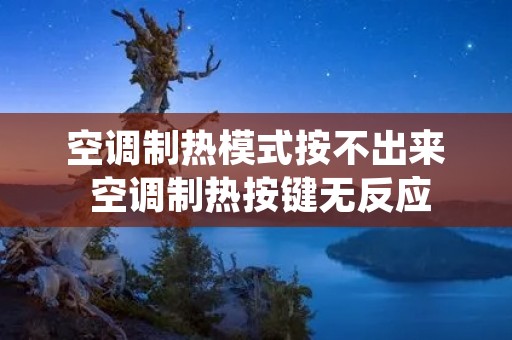 空调制热模式按不出来 空调制热按键无反应 空调制热模式按不出来 空调制热按键无反应