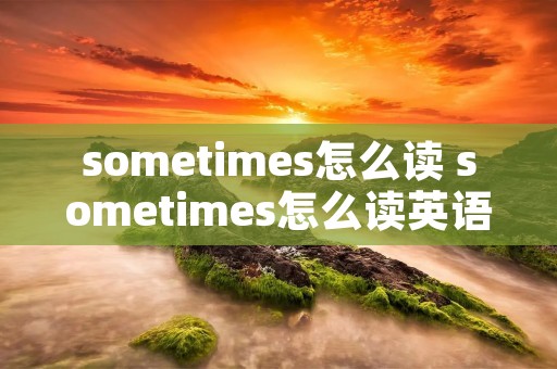 sometimes怎么读 sometimes怎么读英语