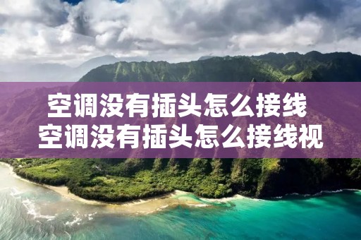 空调没有插头怎么接线 空调没有插头怎么接线视频 空调没有插头怎么接线 空调没有插头怎么接线视频